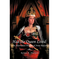 Had the Queen Lived: An Alternative History of Anne Boleyn