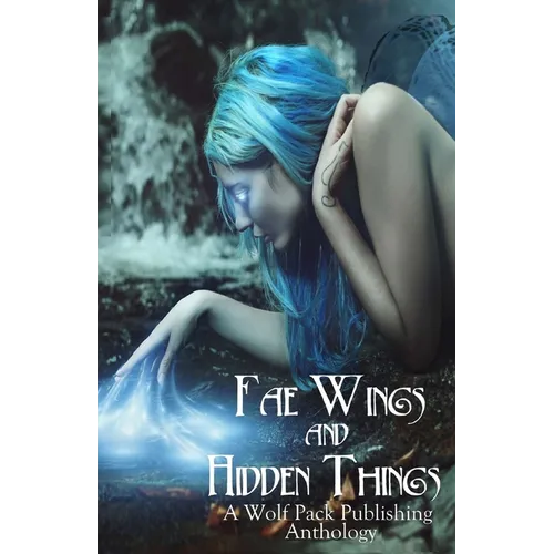 Fae Wings and Hidden Things: A Wolf Pack Publishing Anthology