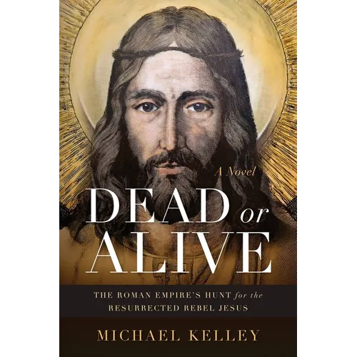 Dead or Alive: The Roman Empire's Hunt for the Resurrected Rebel Jesus