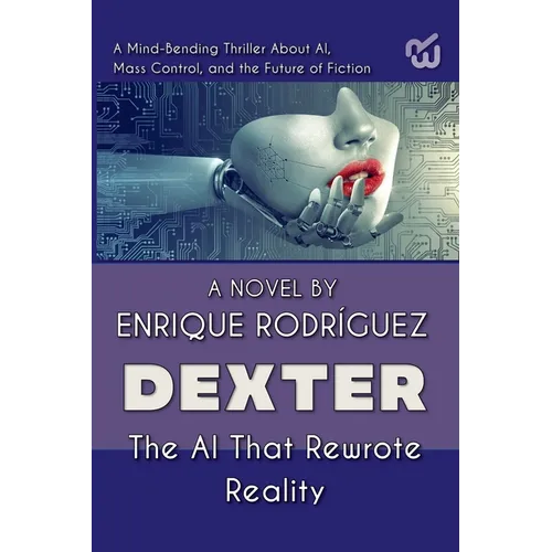 Dexter: the Artificial Intelligence that Rewrote Reality. A Mind-Bending Thriller About Artificial Intelligence, Mass Control, and the Future of Ficti