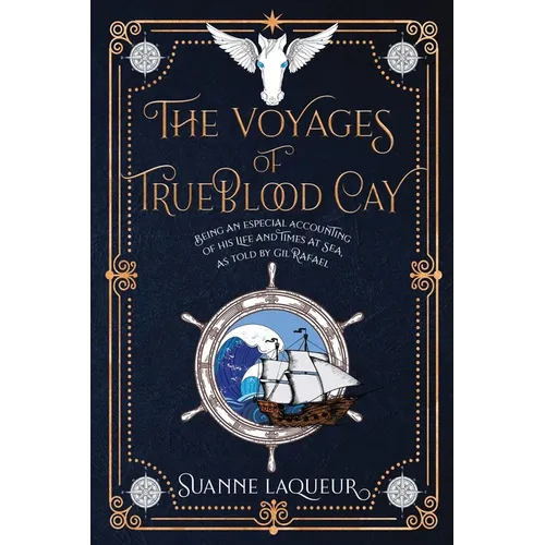 The Voyages of Trueblood Cay: Being an especial accounting of his life and times at sea, as told by Gil Rafael
