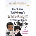 How I Stole the Princess's White Knight and Turned Him to Villainy: The Complete Works