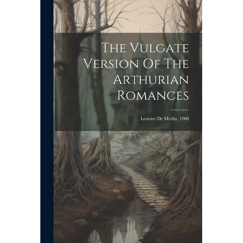 The Vulgate Version Of The Arthurian Romances: Lestoire De Merlin. 1908