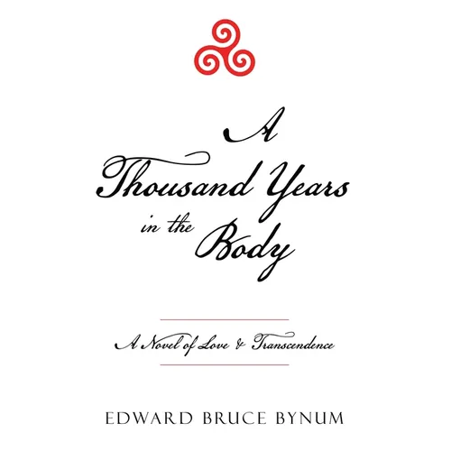 A Thousand Years in the Body: A Novel of Love & Transcendence