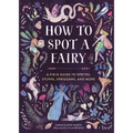 How to Spot a Fairy: A Field Guide to Sprites, Sylphs, Spriggans, and More
