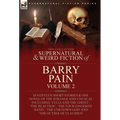 The Collected Supernatural and Weird Fiction of Barry Pain-Volume 2: Seventeen Short Stories & One Novel of the Strange and Unusual Including 'Celia a