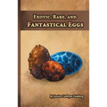Exotic, Rare, and Fantastical Eggs: A Pocket Field Gude