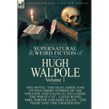 The Collected Supernatural and Weird Fiction of Hugh Walpole-Volume 1: One Novel 'The Old Ladies' and Fifteen Short Stories of the Strange and Unusual