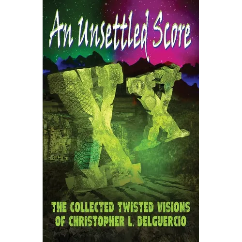 An Unsettled Score: The Collected Twisted Visions of Christopher L. DelGuercio