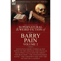 The Collected Supernatural and Weird Fiction of Barry Pain-Volume 2: Seventeen Short Stories & One Novel of the Strange and Unusual Including 'Celia a