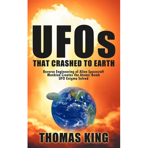 UFOs That Crashed to Earth: Reverse Engineering of Alien Spacecraft, Mankind Creates the Atomic Bomb, UFO Enigma Solved