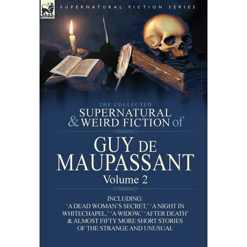 The Collected Supernatural and Weird Fiction of Guy de Maupassant: Volume 2-Including Fifty-Four Short Stories of the Strange and Unusual
