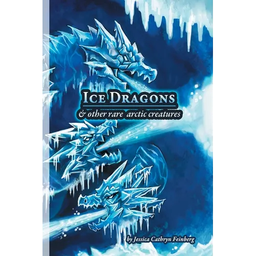 Ice Dragons & Other Rare Arctic Creatures: A Field Guide