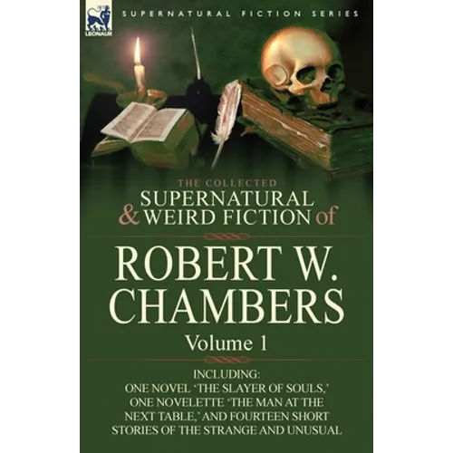 The Collected Supernatural and Weird Fiction of Robert W. Chambers: Volume 1-Including One Novel 'The Slayer of Souls, ' One Novelette 'The Man at the