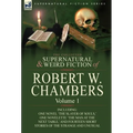 The Collected Supernatural and Weird Fiction of Robert W. Chambers: Volume 1-Including One Novel 'The Slayer of Souls, ' One Novelette 'The Man at the