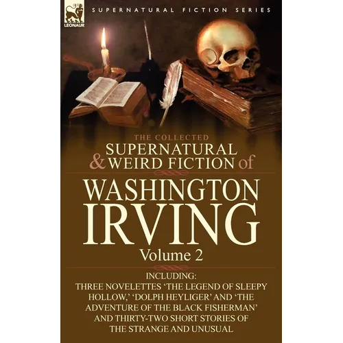 The Collected Supernatural and Weird Fiction of Washington Irving: Volume 2-Including Three Novelettes 'The Legend of Sleepy Hollow, ' 'Dolph Heyliger