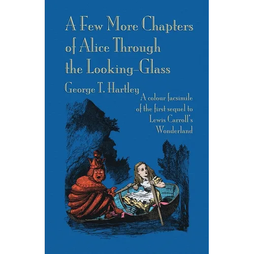 A Few More Chapters of Alice Through the Looking Glass: A colour facsimile edition