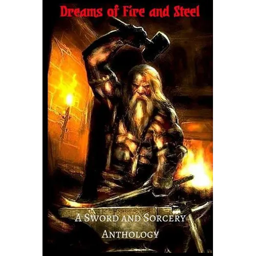 Dreams of Fire and Steel: A Sword and Sorcery Anthology
