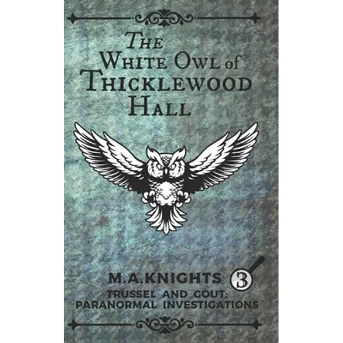 The White Owl of Thicklewood Hall: Trussel and Gout: Paranormal Investigations No. 3