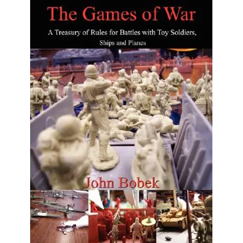 The Games of War: A Treasury of Rules for Battles with Toy Soldiers, Ships and Planes
