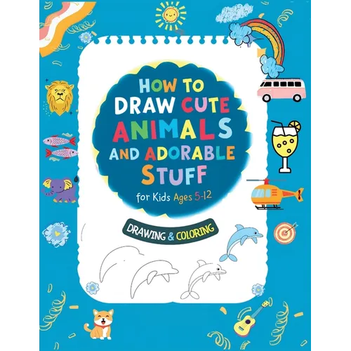 How To Draw Cute Animals And Adorable Stuff for kids 5-12: Draw And Color