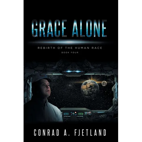 Grace Alone: Rebirth of the Human Race: Book Four