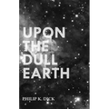 Upon The Dull Earth
