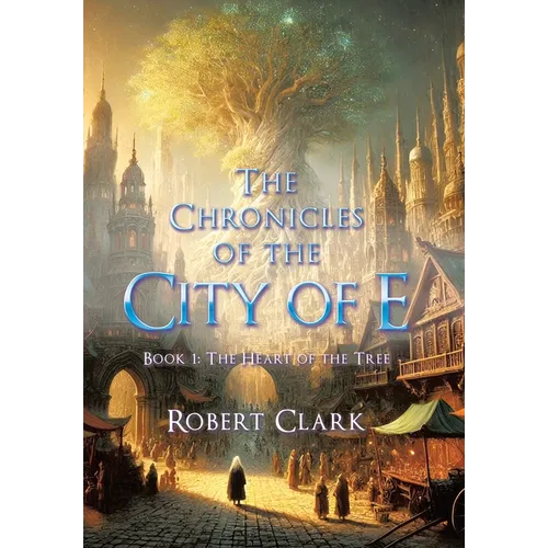 The Chronicles of the City of E: Book 1: The Heart of the Tree