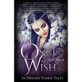 Once Upon A Wish: Sixteen Dreamy Faerie Tales