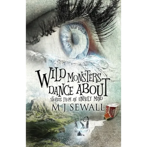 Wild Monsters Dance About: Stories From An Unruly Mind