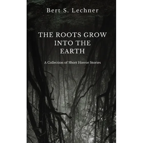The Roots Grow Into the Earth: A Collection of Short Horror Stories