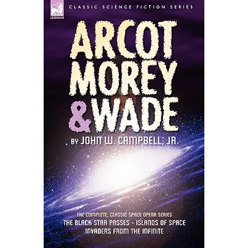 Arcot, Morey & Wade: the Complete, Classic Space Opera Series-The Black Star Passes, Islands of Space, Invaders from the Infinite