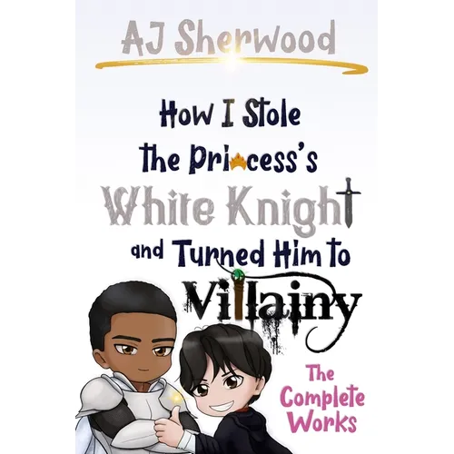 How I Stole the Princess's White Knight and Turned Him to Villainy: The Complete Works