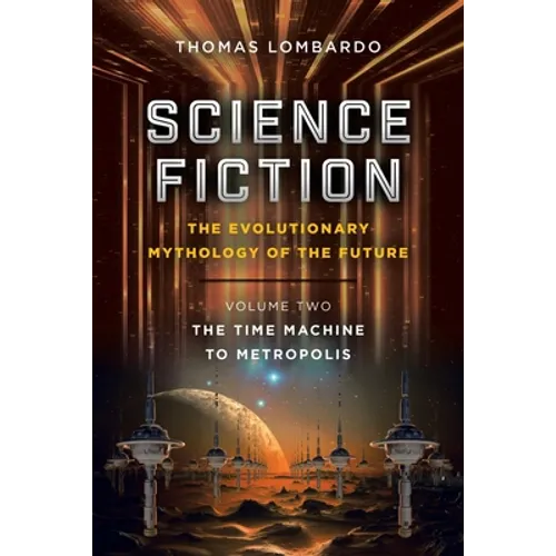 Science Fiction: the Evolutionary Mythology of the Future: Volume Two: the Time Machine to Metropolis