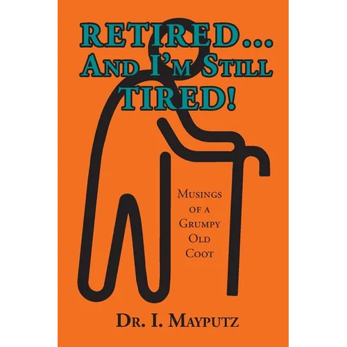 Retired... And I'm Still Tired!: Musings of a Grumpy Old Coot