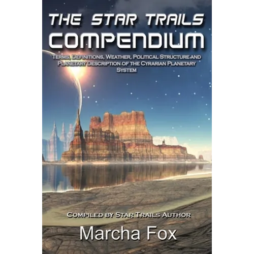 The Star Trails Compendium: Terms, Definitions, Weather, Political Structure, and Planetary Description of the Cyrarian Planetary System