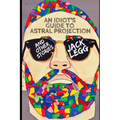 An Idiot's Guide to Astral Projection: And Other Stories