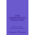 The Ambivalent Magician: Reluctant Sorcerer Book 3