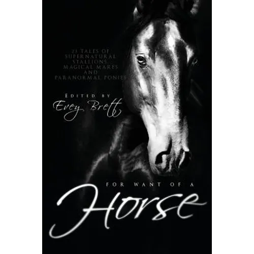 For Want of a Horse: Twenty-Three Tales of Supernatural Stallions, Magical Mares, and Paranormal Ponies