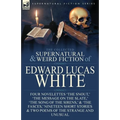 The Collected Supernatural and Weird Fiction of Edward Lucas White: Four Novelettes 'The Snout, ' 'The Message on the Slate, ' 'The Song of the Sirens