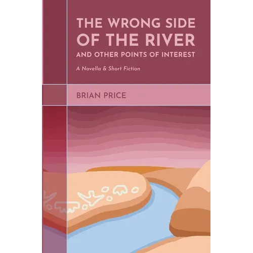 The Wrong Side of the River and Other Points of Interest: A Novella and Short Fiction