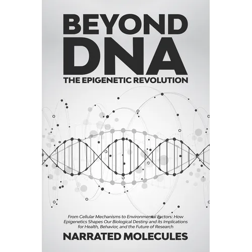 Beyond DNA: From Cellular Mechanisms to Environmental Factors: How Epigenetics Shapes Our Biological Destiny and its Implications for Health, Behavior