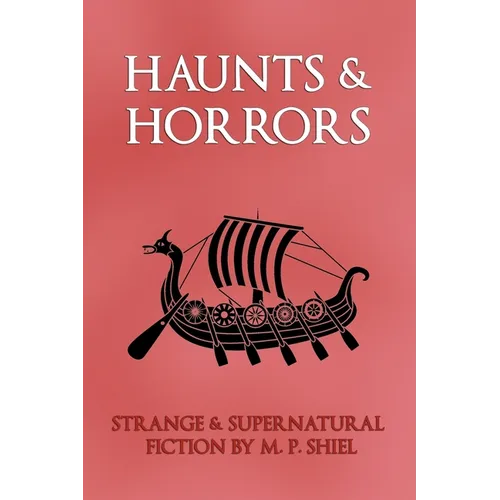 Haunts & Horrors: Strange & Supernatural Fiction by M. P. Shiel