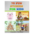 75 Fun Stories for Kids: 3 to 8 Year Olds