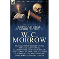 The Collected Supernatural and Weird Fiction of W. C. Morrow: Eighteen Short Stories of the Strange and Unusual Including 'The Haunted Burglar, ' 'The