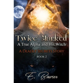 Twice Marked A True Alpha and His Witch Book 2 A Deadly Secrets Story