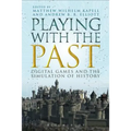 Playing with the Past: Digital Games and the Simulation of History