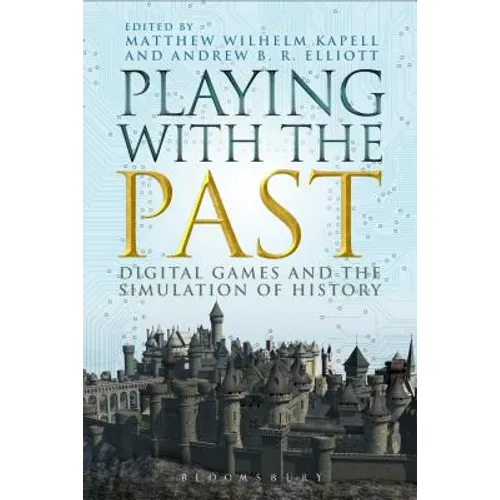 Playing with the Past: Digital Games and the Simulation of History