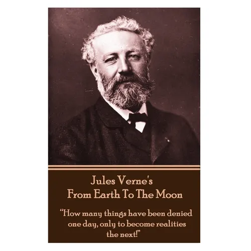 Jules Verne's From Earth To The Moon: "How many things have been denied one day, only to become realities the next!"