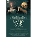 The Collected Supernatural and Weird Fiction of Barry Pain-Volume 1: Seventeen Short Stories & Two Novels of the Strange and Unusual Including 'The Tr
